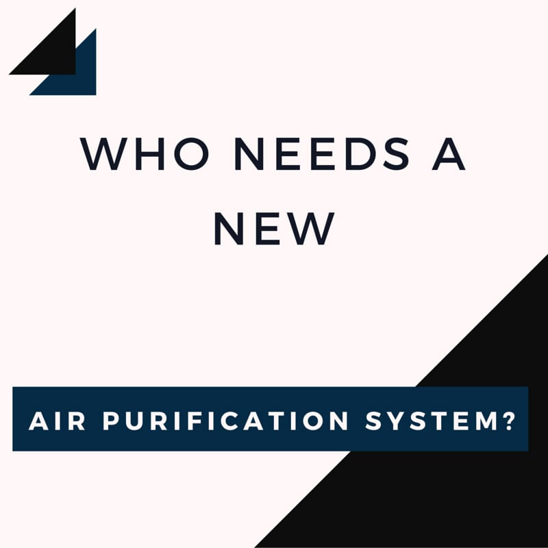 WHO NEEDS A NEW AIR PURIFICATION SYSTEM